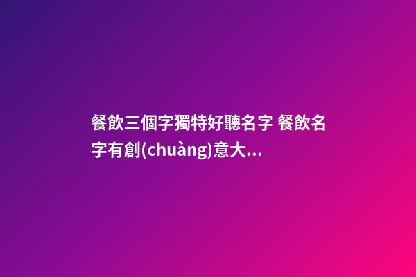 餐飲三個字獨特好聽名字 餐飲名字有創(chuàng)意大全集,起名之家-第1張-店鋪起名-玄機派